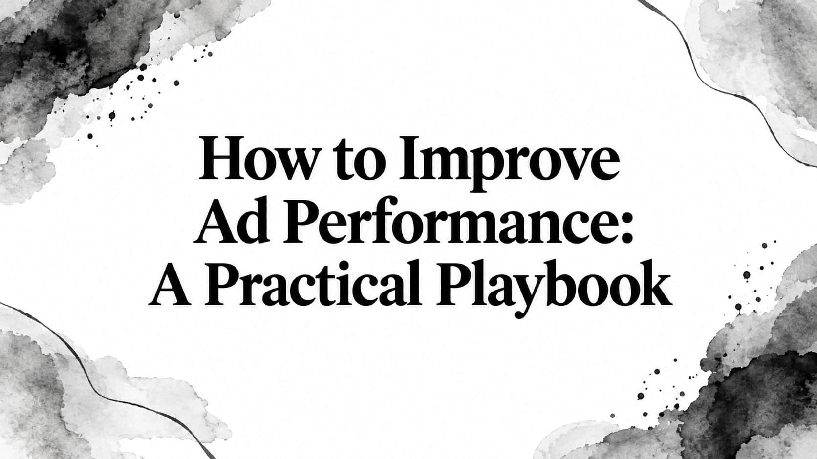 Featured image for How to Improve Ad Performance: A Practical Playbook