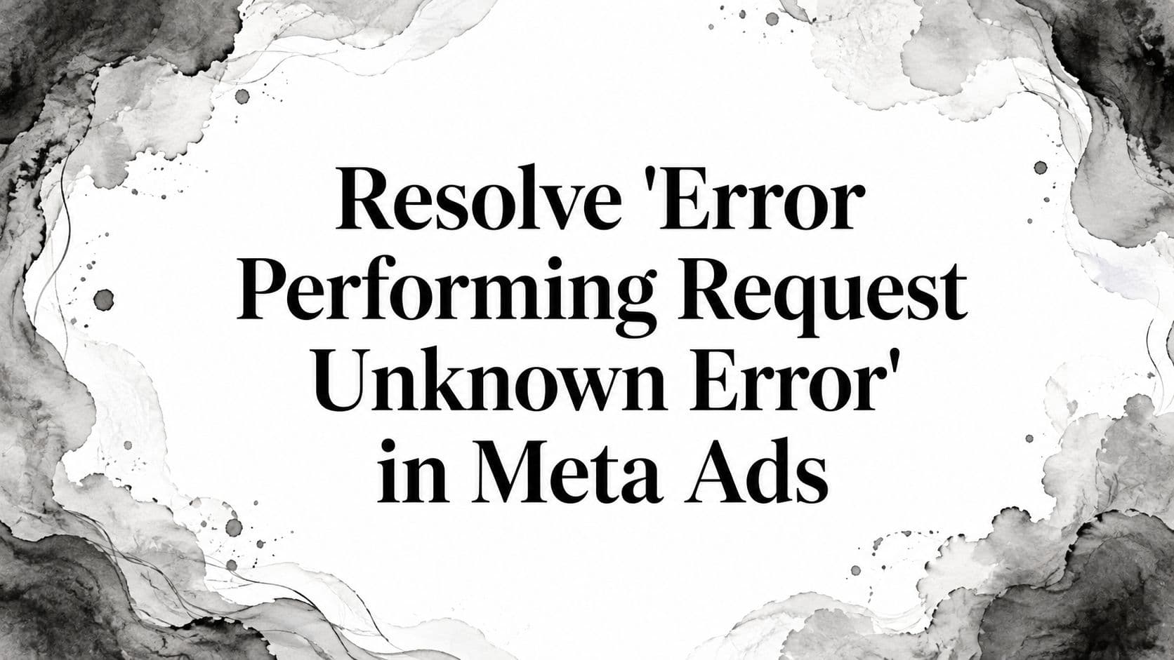 Featured image for: Resolve 'Error Performing Request Unknown Error' in Meta Ads