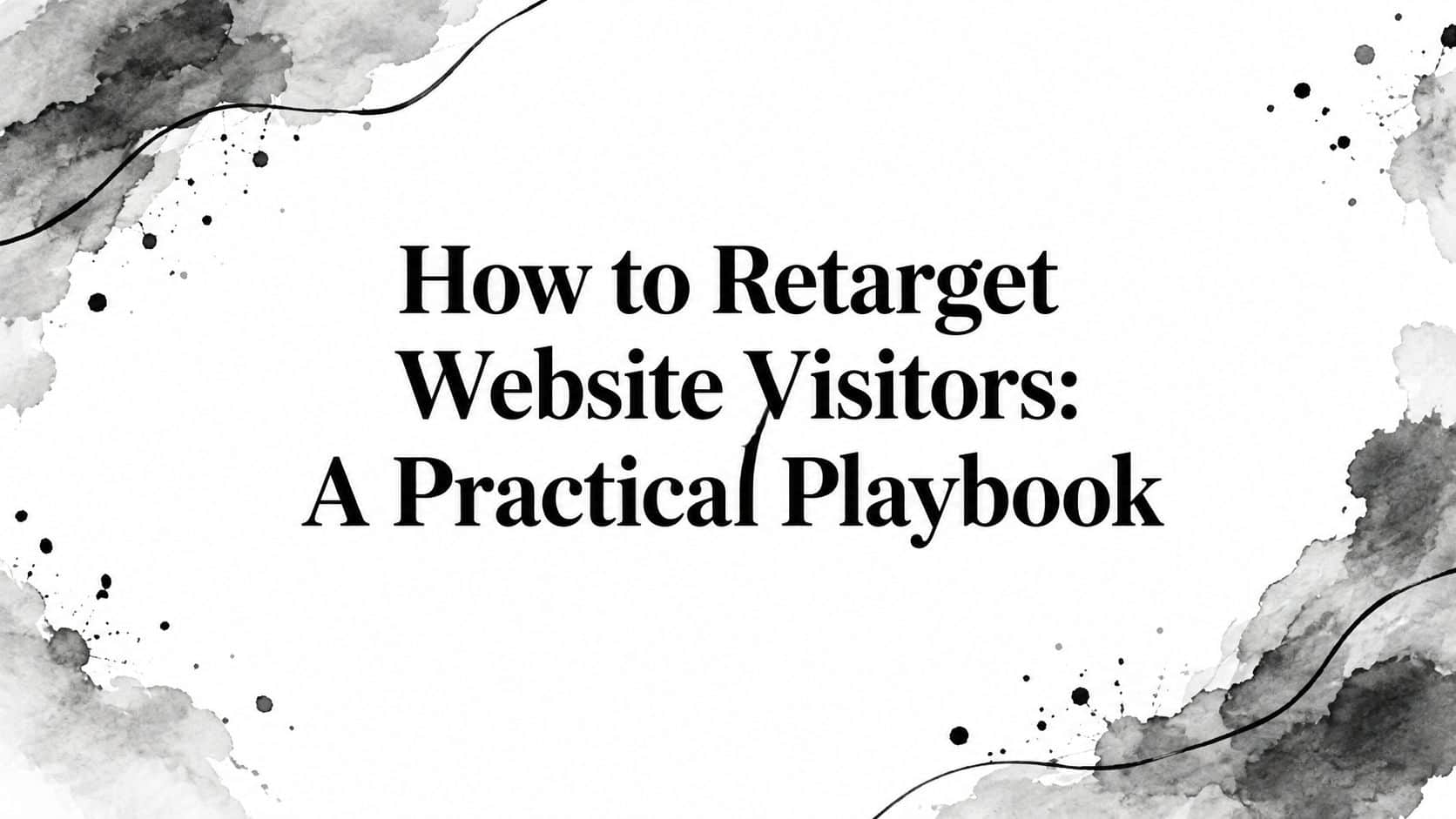 Featured image for How to Retarget Website Visitors: A Practical Playbook