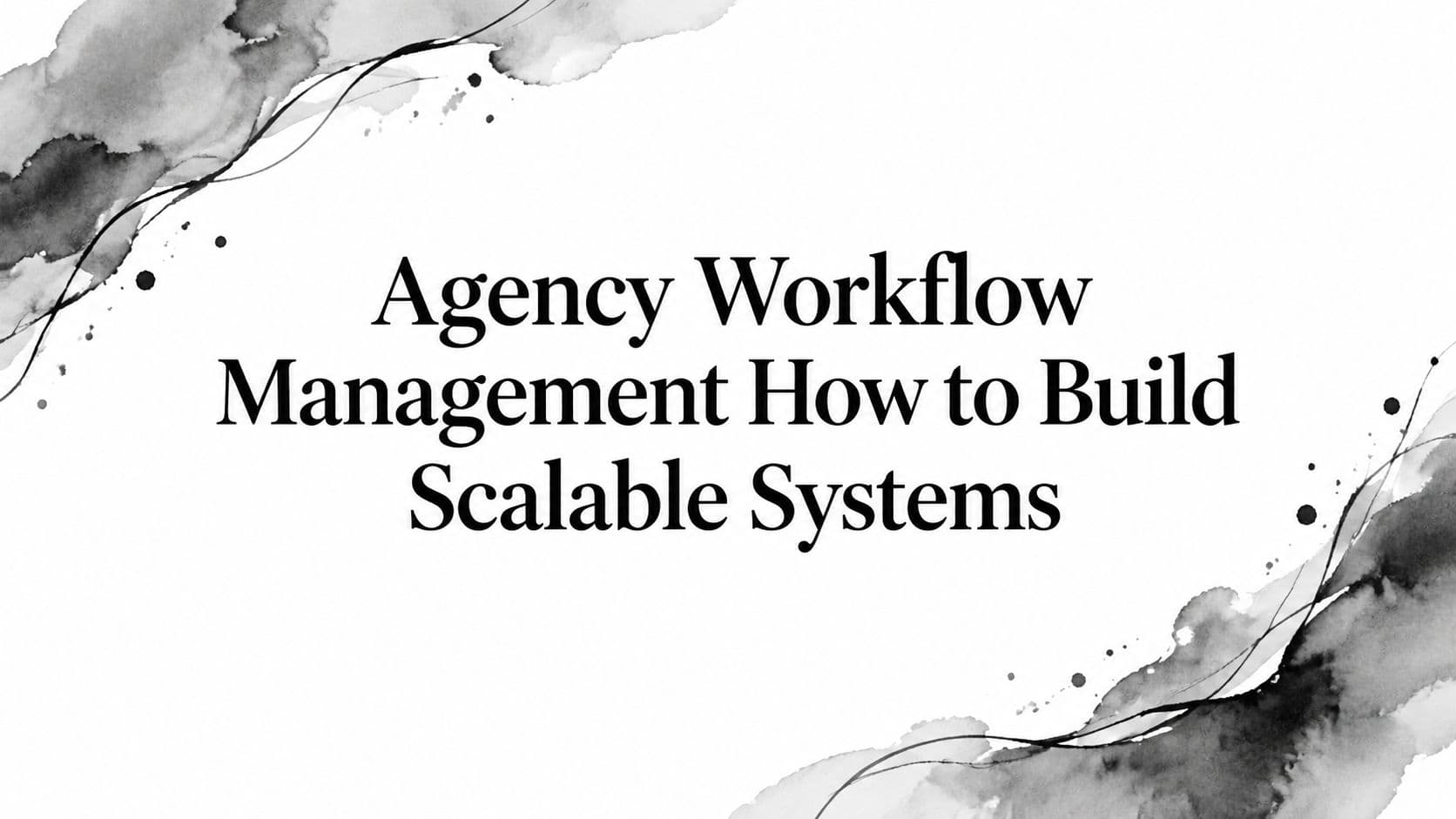 Featured image for: Agency Workflow Management How to Build Scalable Systems