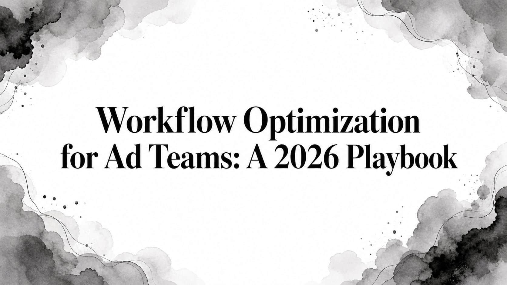 Featured image for Workflow Optimization for Ad Teams: A 2026 Playbook