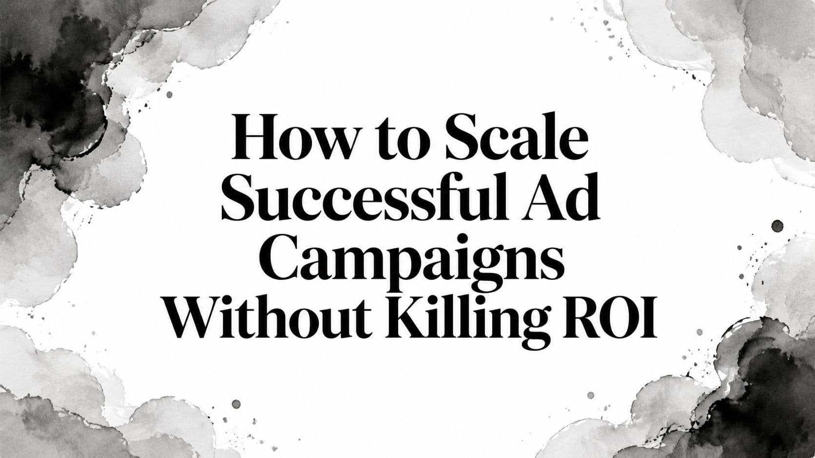 Featured image for: How to Scale Successful Ad Campaigns Without Killing ROI