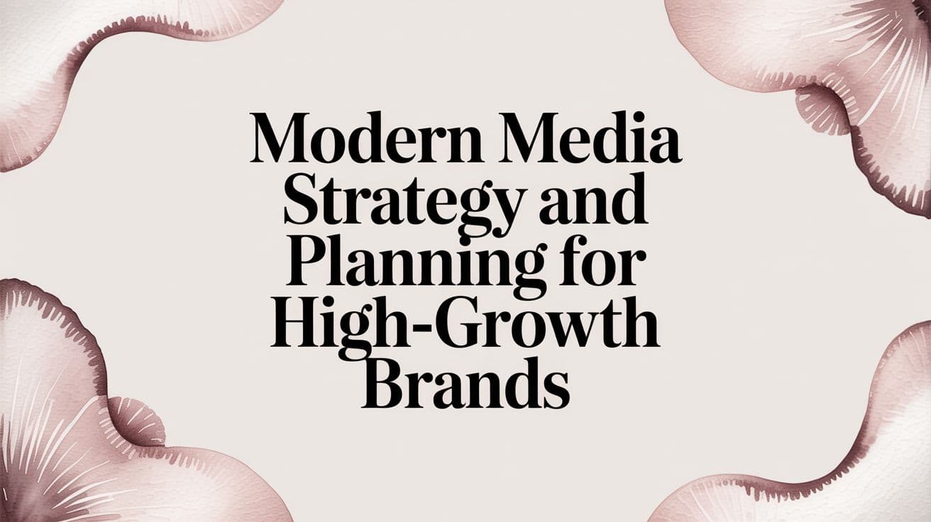 Featured image for: Modern Media Strategy and Planning for High-Growth Brands