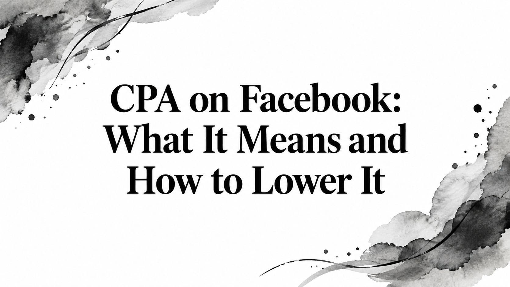 Featured image for: CPA on Facebook: What It Means and How to Lower It