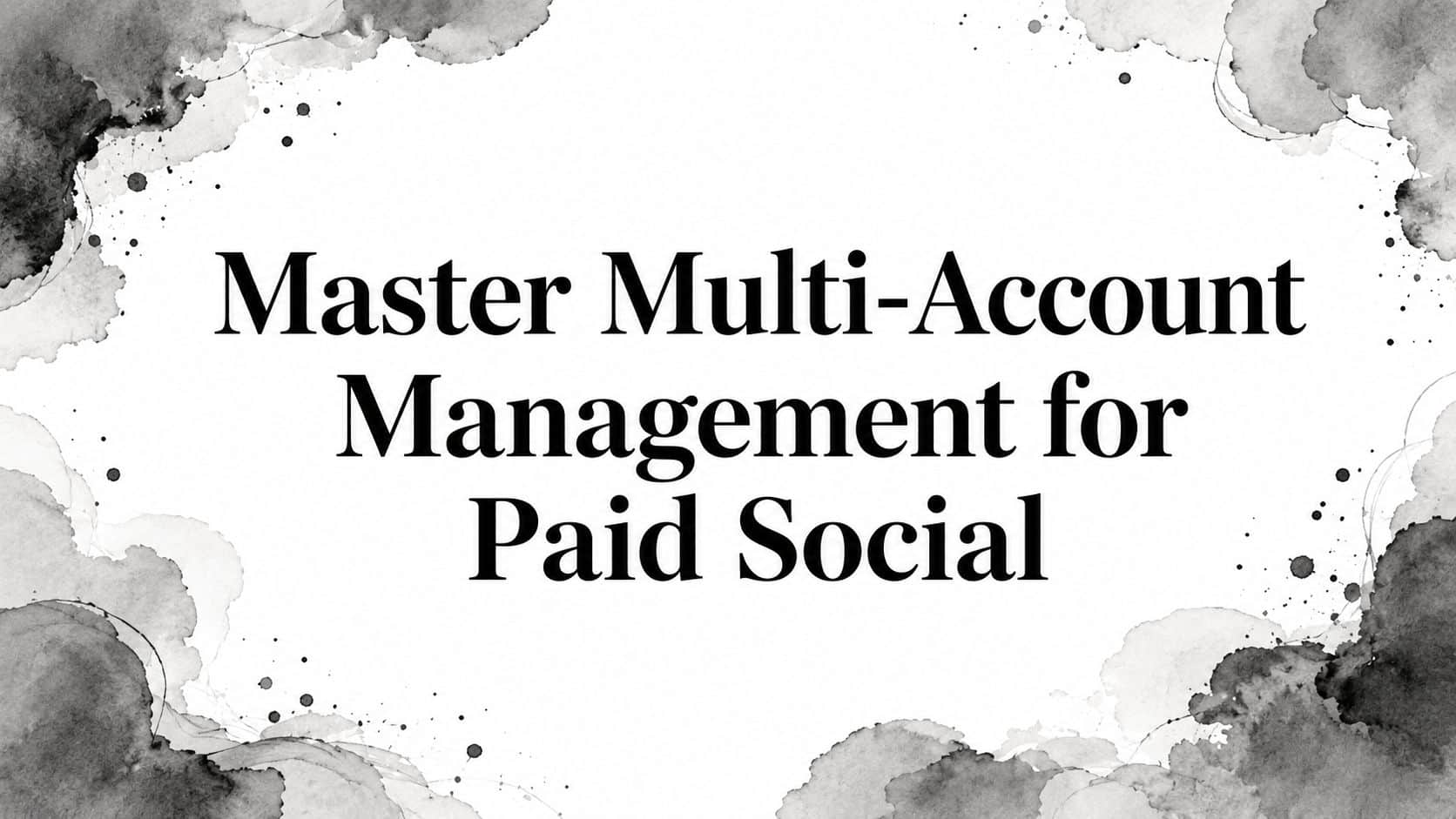 Featured image for Master Multi-Account Management for Paid Social
