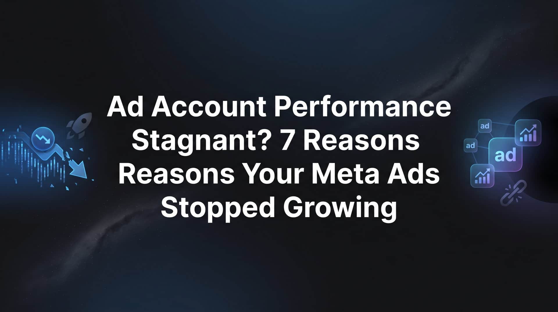 Featured image for Ad Account Performance Stagnant? 7 Reasons Your Meta Ads Stopped Growing