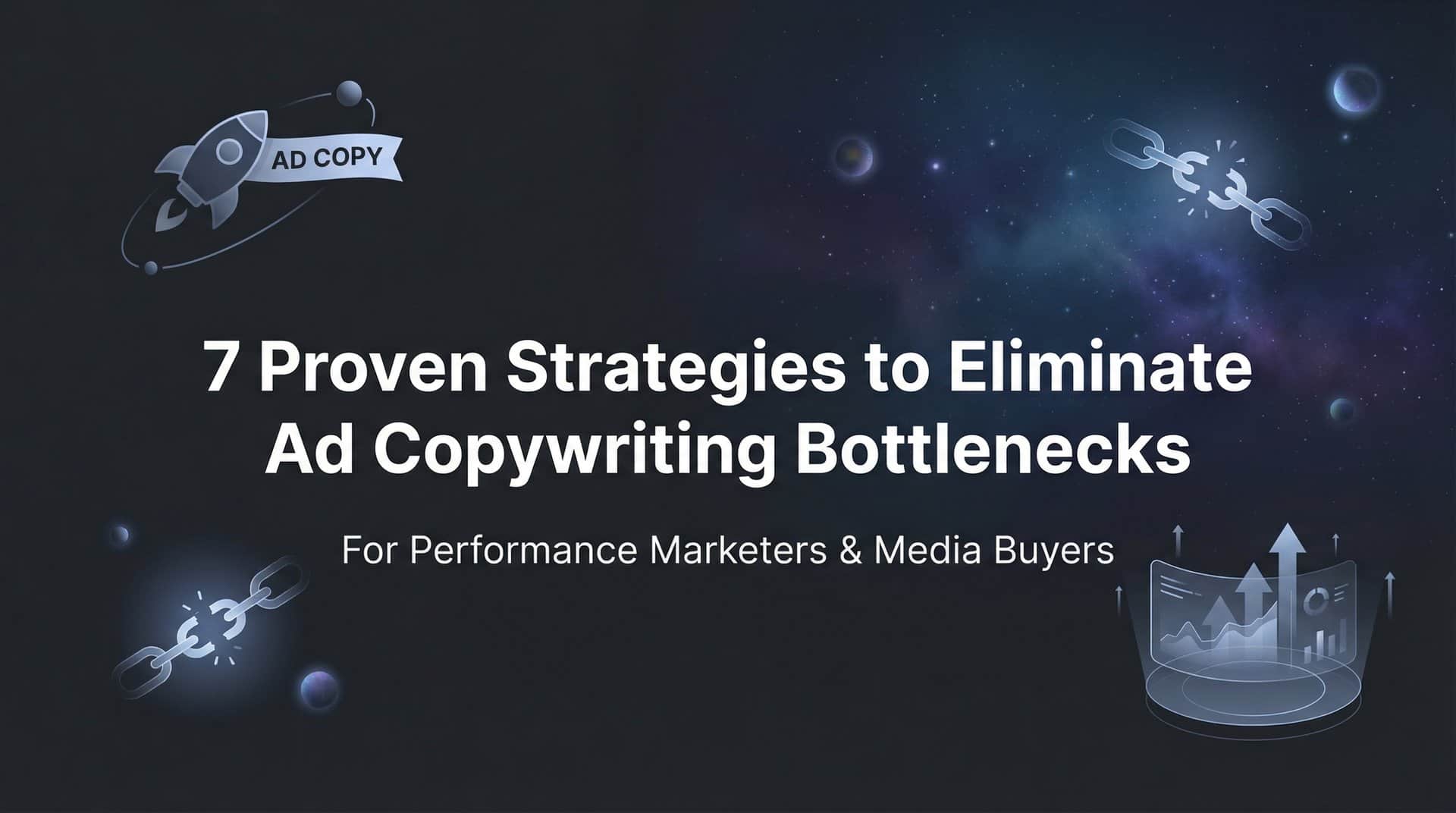 7 Proven Strategies to Eliminate Ad Copywriting Bottlenecks