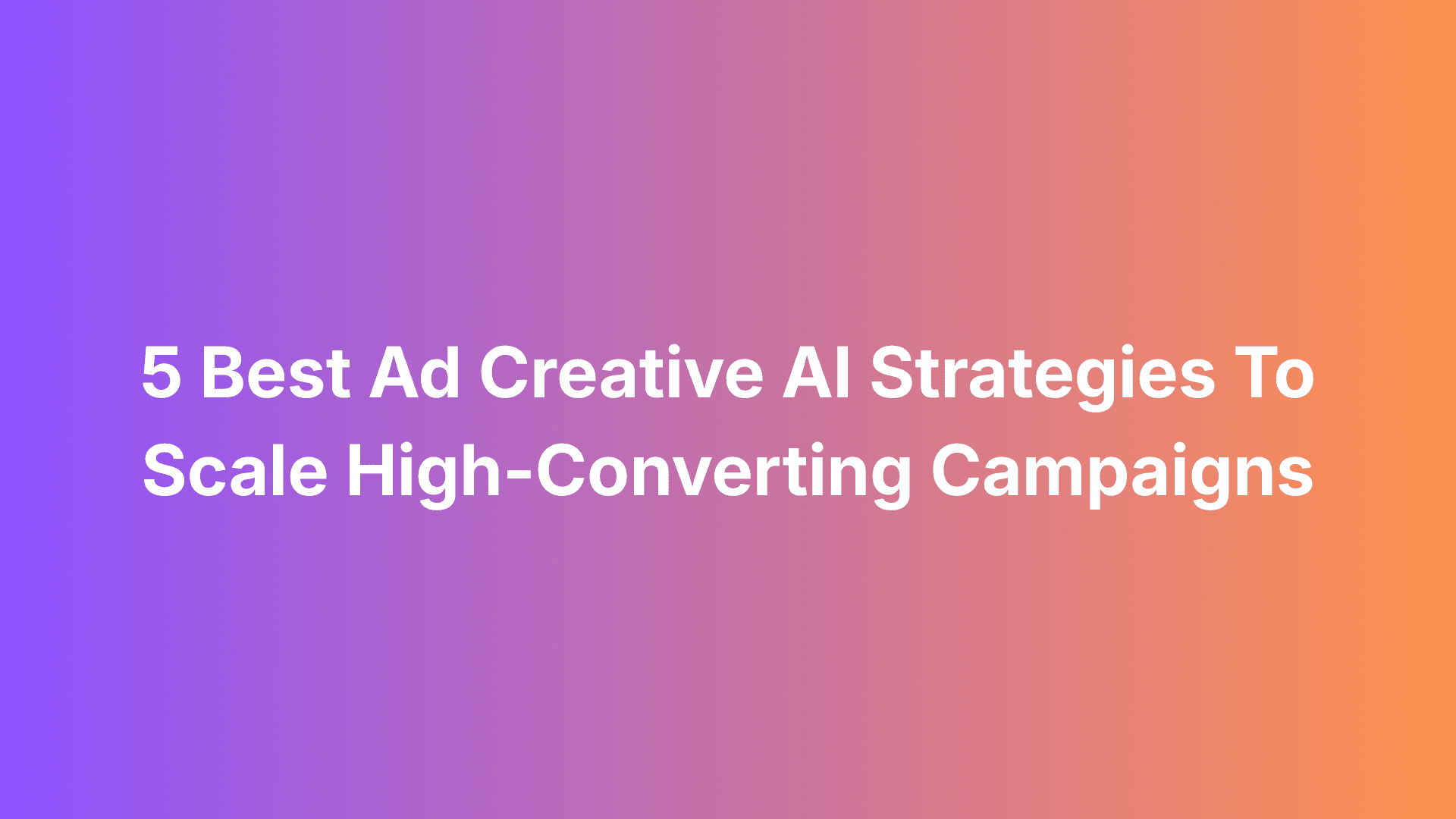 Featured image for 5 Best Ad Creative AI Strategies To Scale High-Converting Campaigns