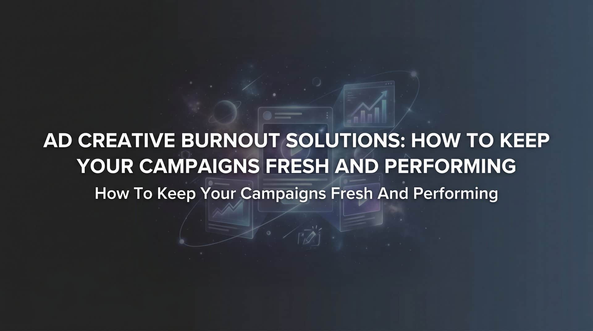 Featured image for Ad Creative Burnout Solutions: How to Keep Your Campaigns Fresh and Performing