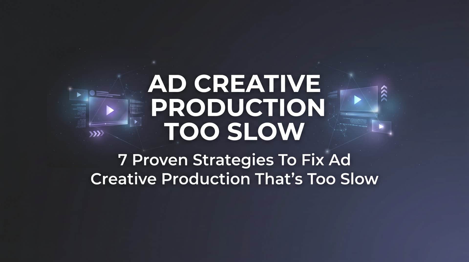 Featured image for 7 Proven Strategies to Fix Ad Creative Production That's Too Slow