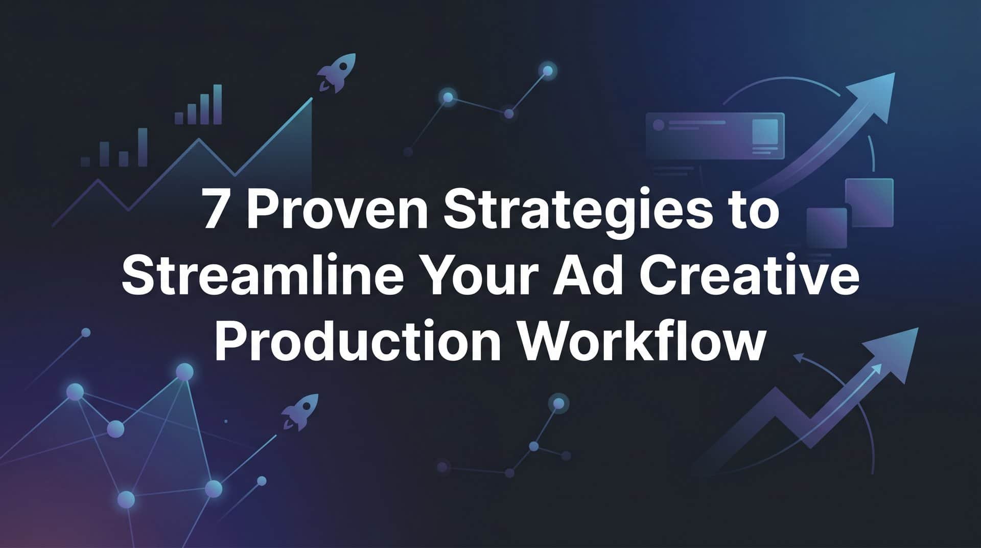 Featured image for 7 Proven Strategies to Streamline Your Ad Creative Production Workflow