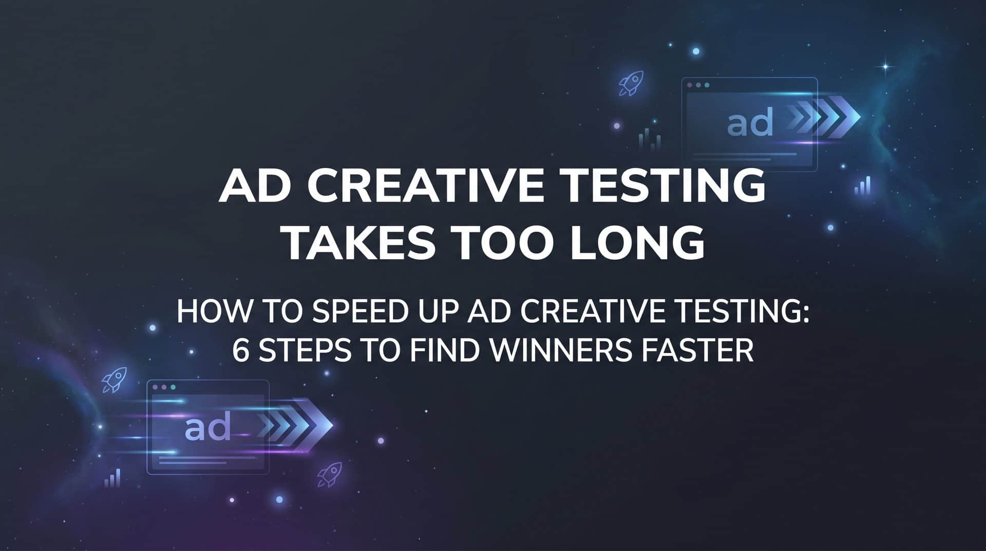 Featured image for How to Speed Up Ad Creative Testing: 6 Steps to Find Winners Faster