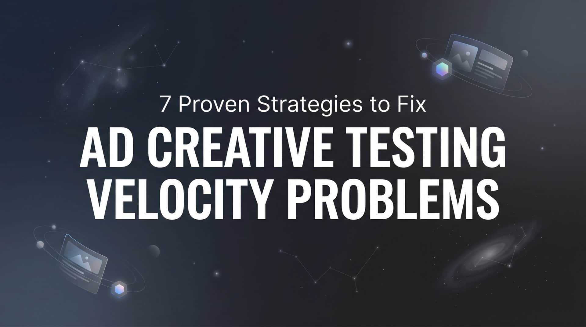 Featured image for 7 Proven Strategies to Fix Ad Creative Testing Velocity Problems