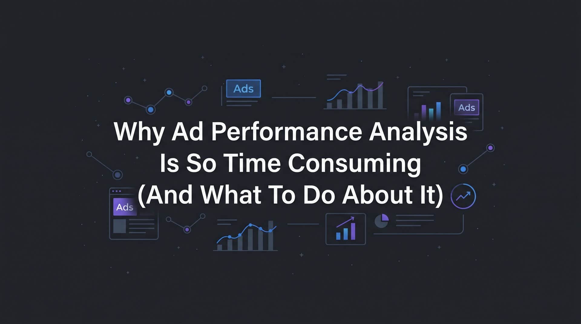Featured image for Why Ad Performance Analysis Is So Time Consuming (And What to Do About It)