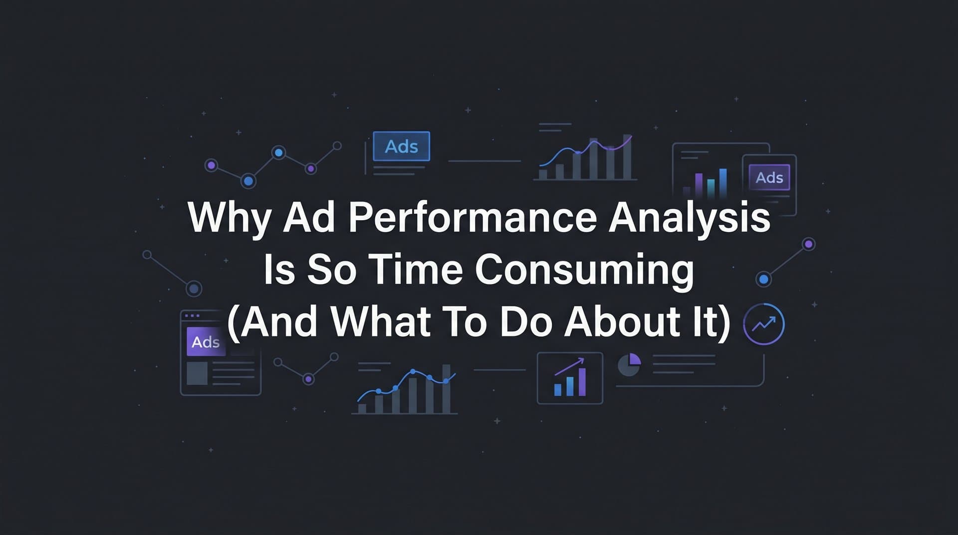 Featured image for Why Ad Performance Analysis Is So Time Consuming (And What to Do About It)