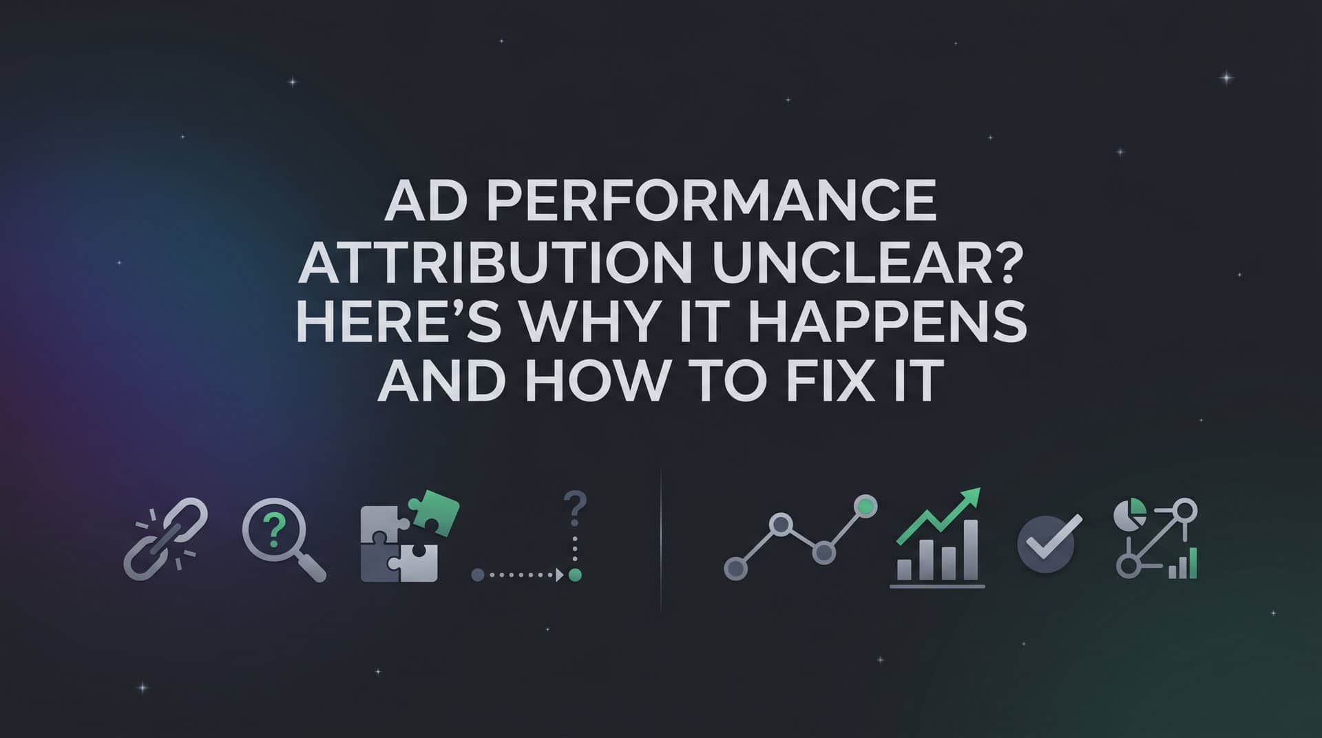 Featured image for Ad Performance Attribution Unclear? Here's Why It Happens and How to Fix It