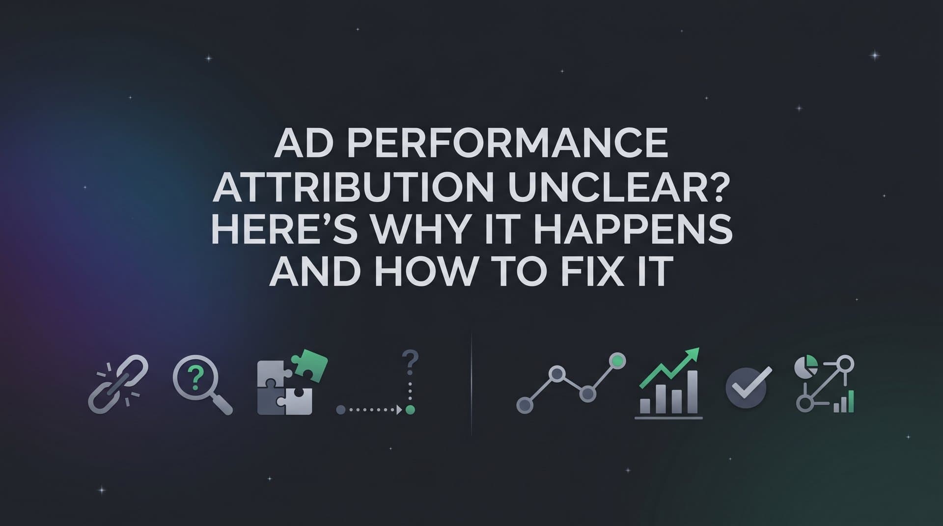 Featured image for: Ad Performance Attribution Unclear? Here's Why It Happens and How to Fix It