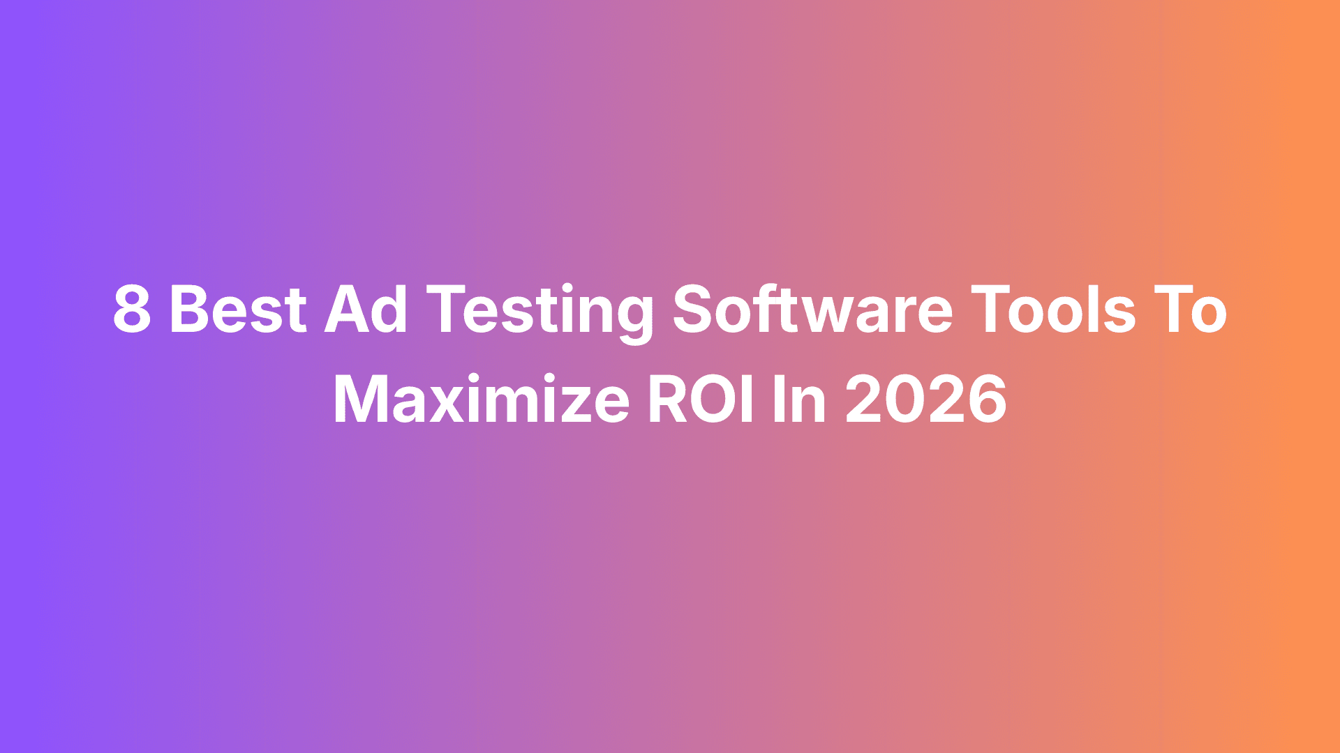 8 Best Ad Testing Software Tools To Maximize ROI In 2026