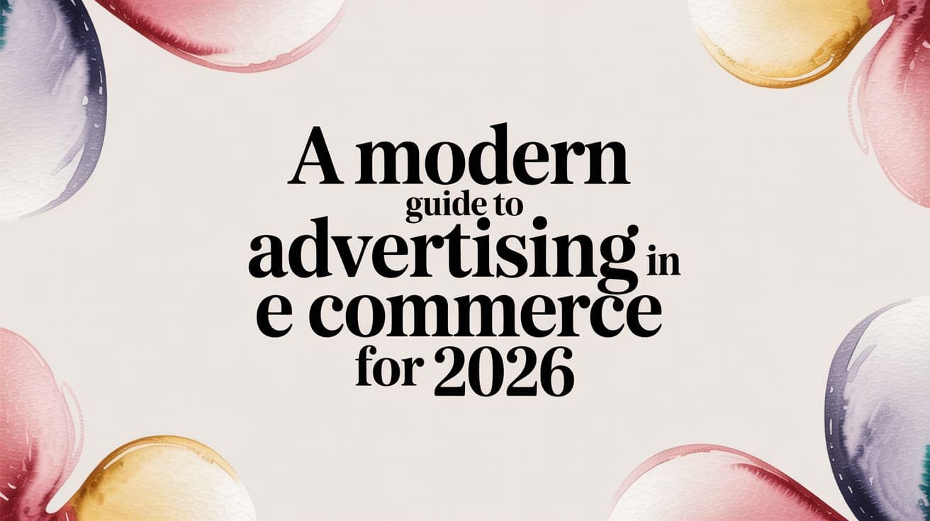 Featured image for A Modern Guide to Advertising in E Commerce for 2026