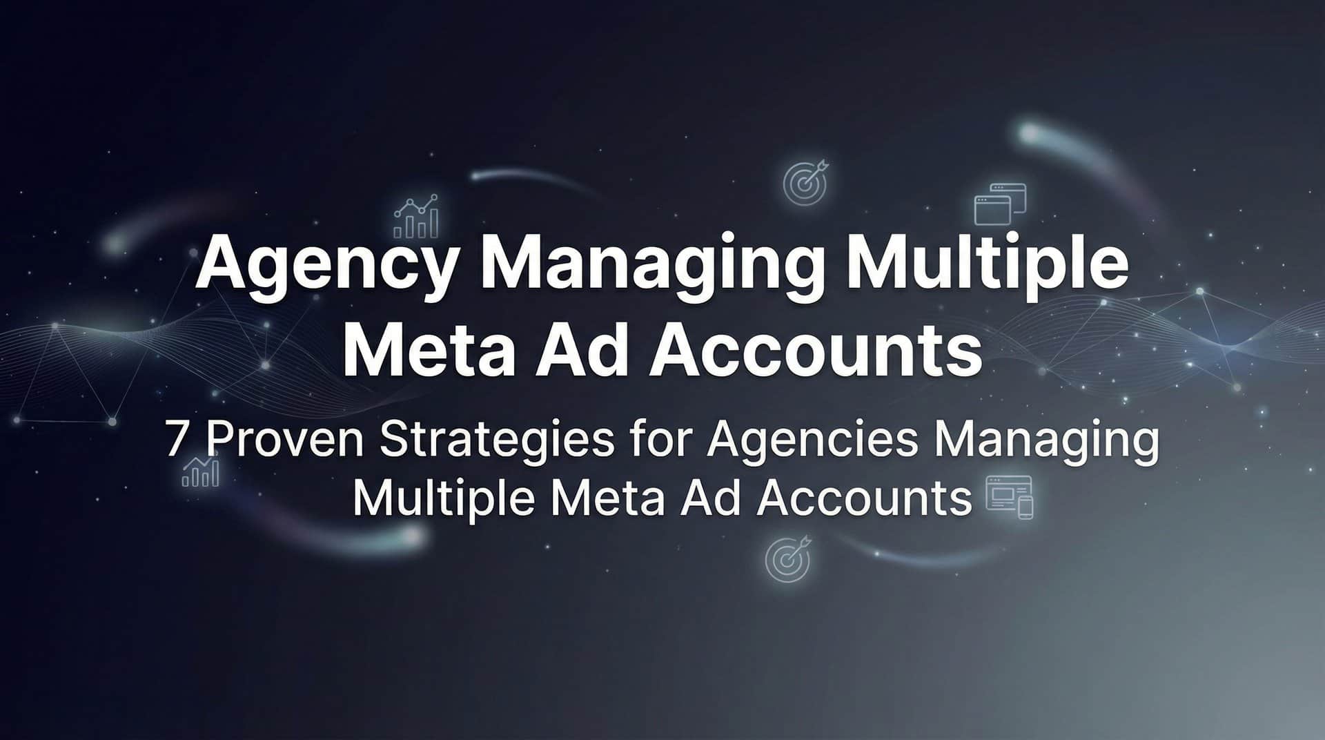 Featured image for 7 Proven Strategies for Agencies Managing Multiple Meta Ad Accounts