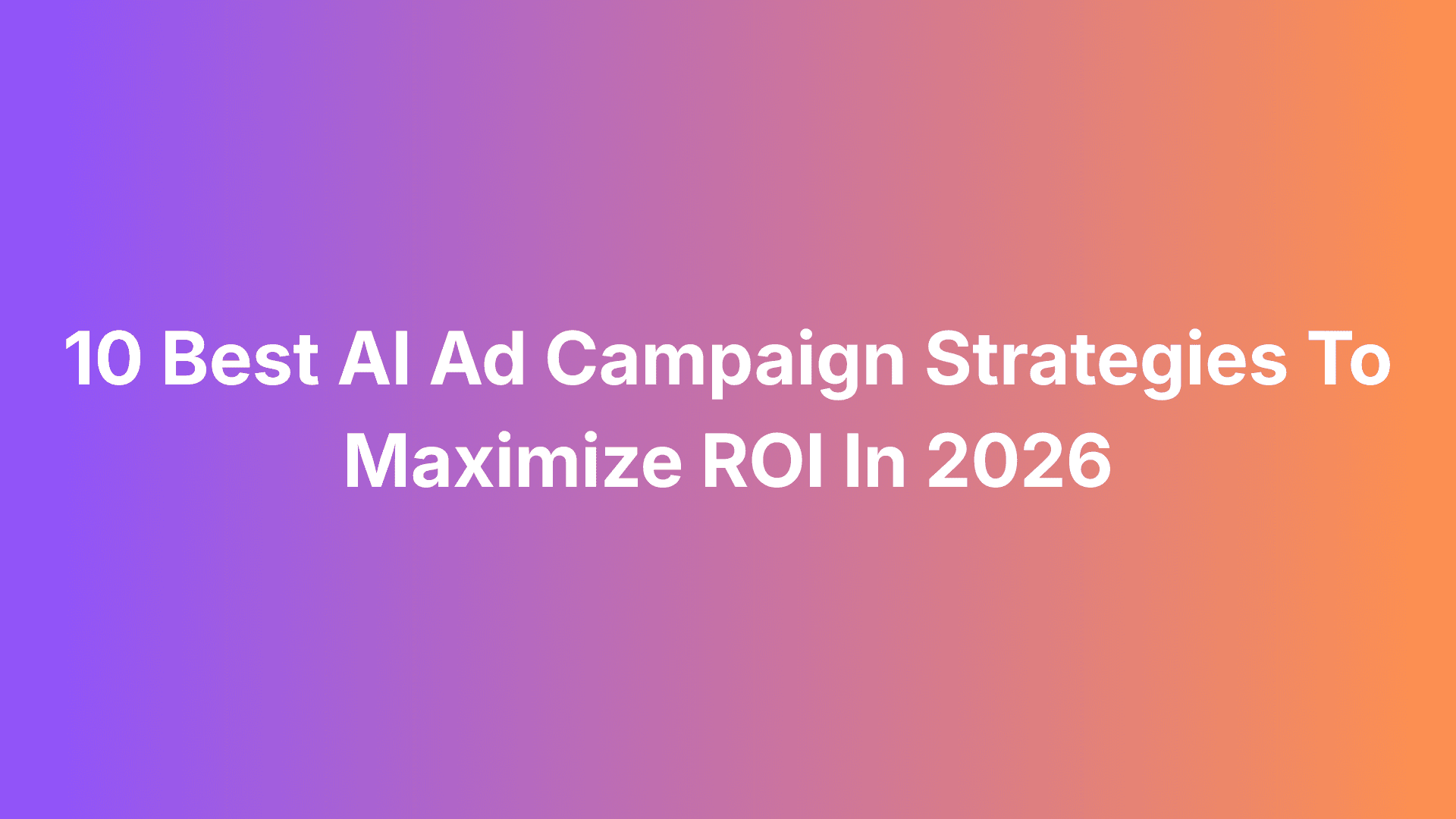 10 Best AI Ad Campaign Strategies To Maximize ROI In 2026