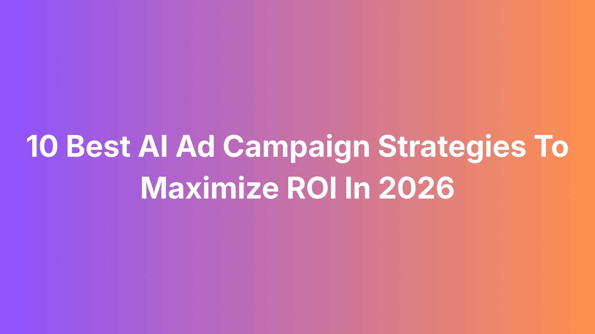 Featured image for 10 Best AI Ad Campaign Strategies To Maximize ROI In 2026