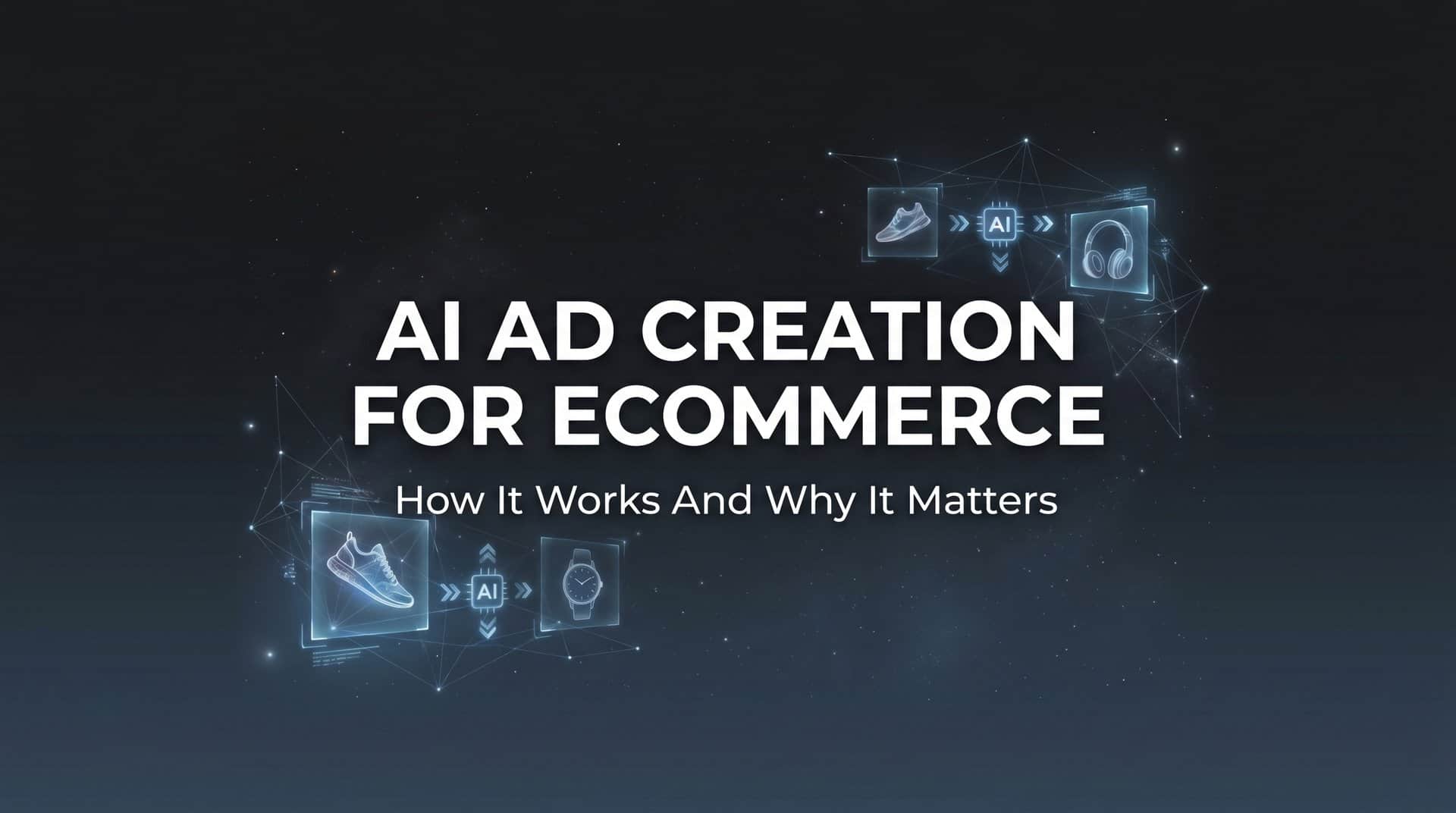 AI Ad Creation for Ecommerce: How It Works and Why It Matters