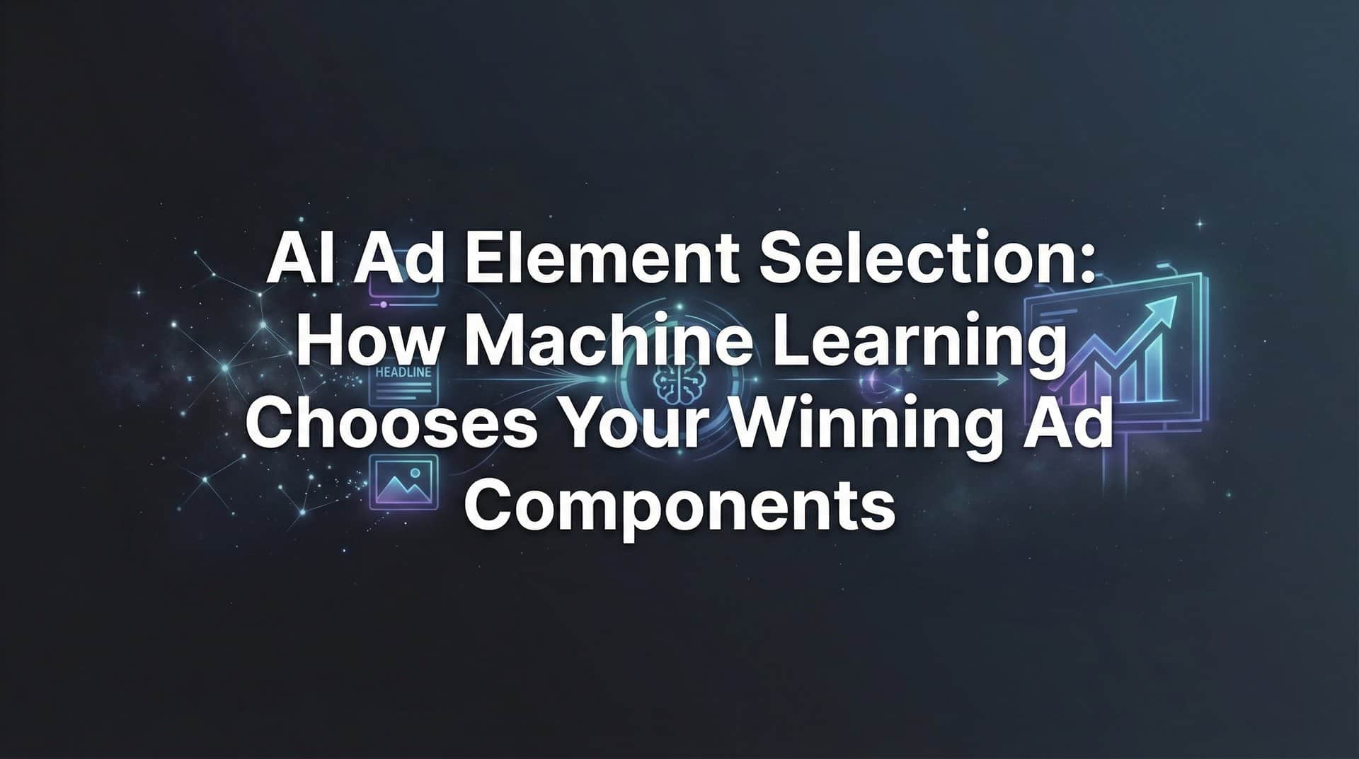 AI Ad Element Selection: How Machine Learning Chooses Your Winning Ad Components