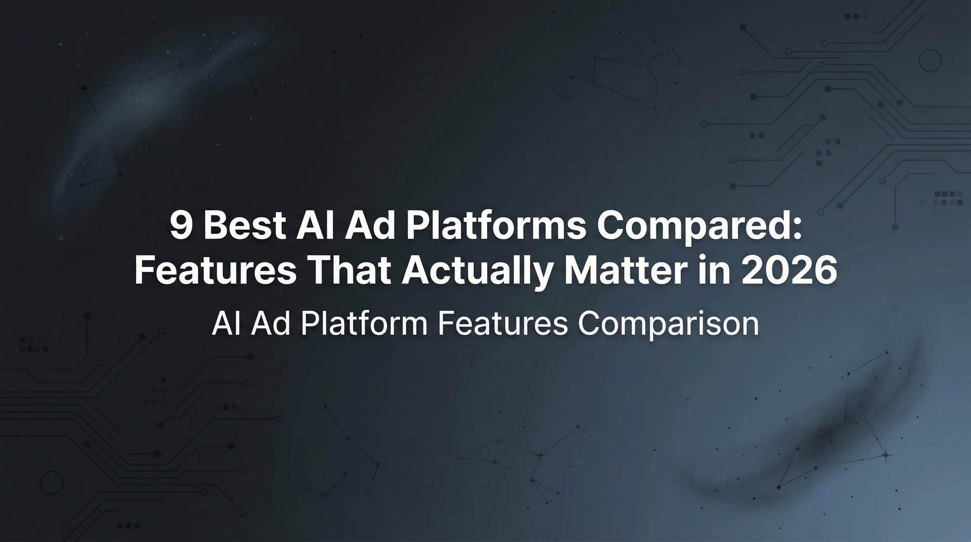 9 Best AI Ad Platforms Compared: Features That Actually Matter in 2026