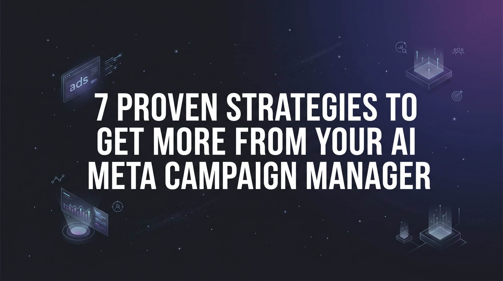 7 Proven Strategies to Get More From Your AI Meta Campaign Manager