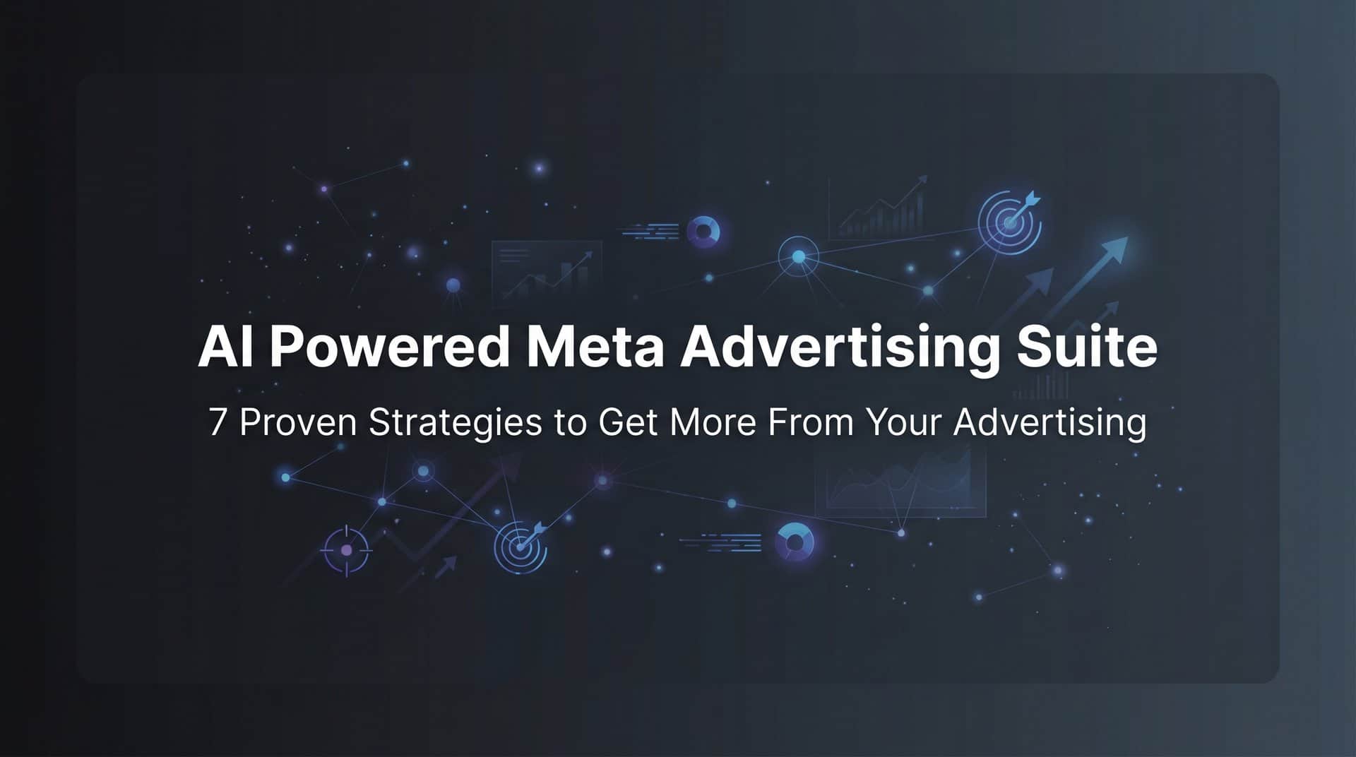 7 Proven Strategies to Get More From Your AI Powered Meta Advertising Suite