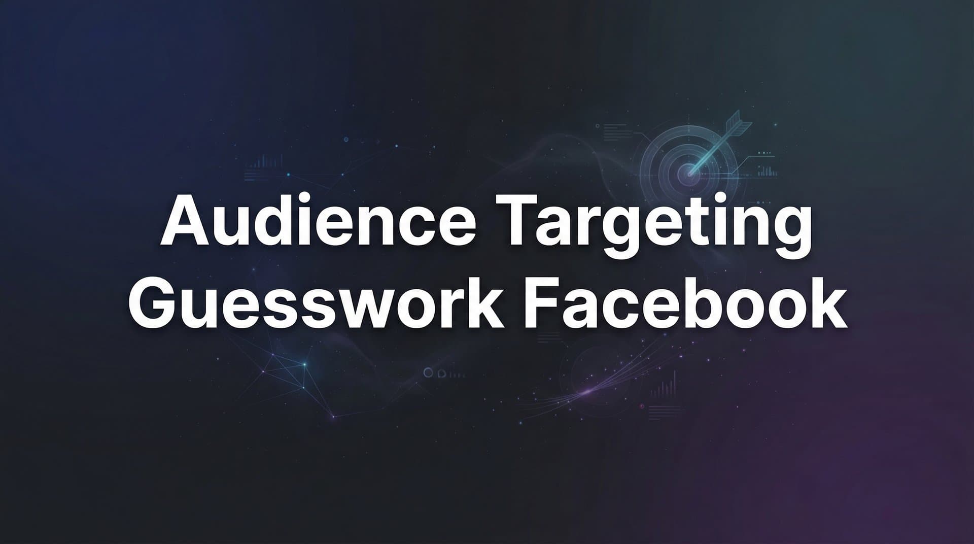 How to Eliminate Audience Targeting Guesswork on Facebook: A Data-Driven Approach