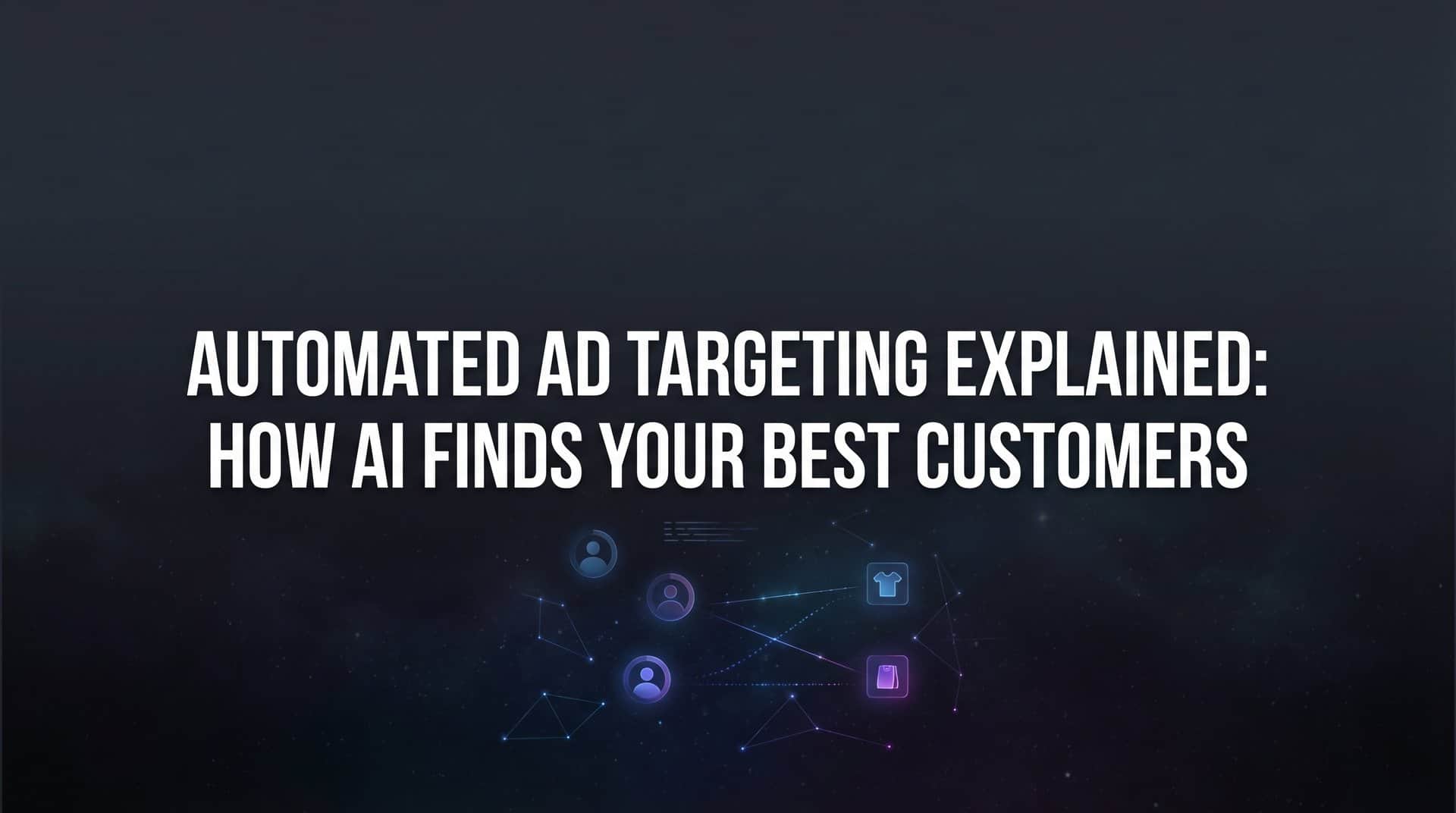 Automated Ad Targeting Explained: How AI Finds Your Best Customers