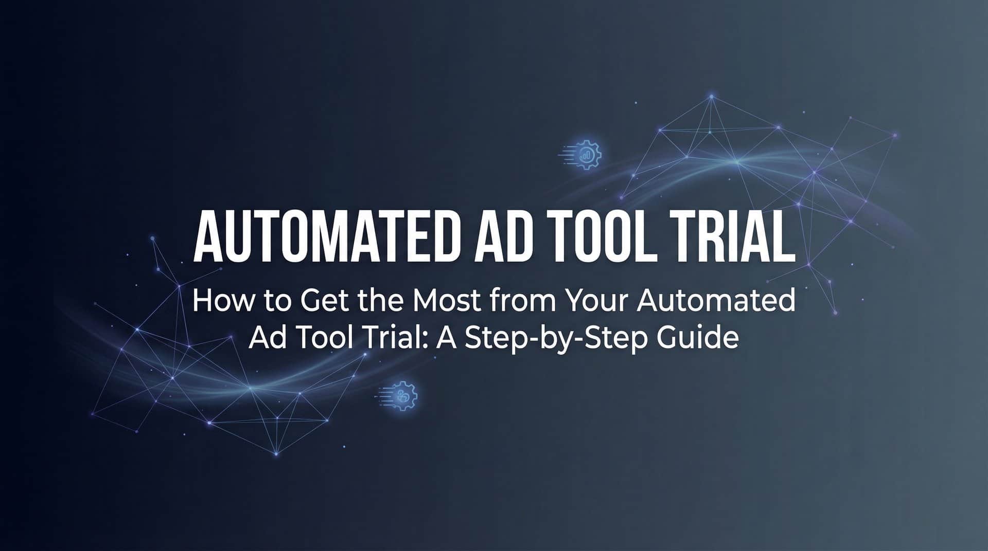 How to Get the Most from Your Automated Ad Tool Trial: A Step-by-Step Guide
