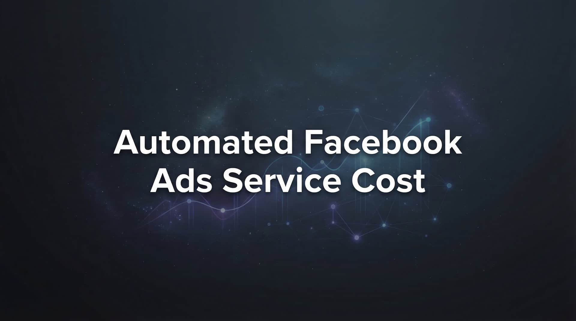 Automated Facebook Ads Service Cost: What You'll Actually Pay in 2026