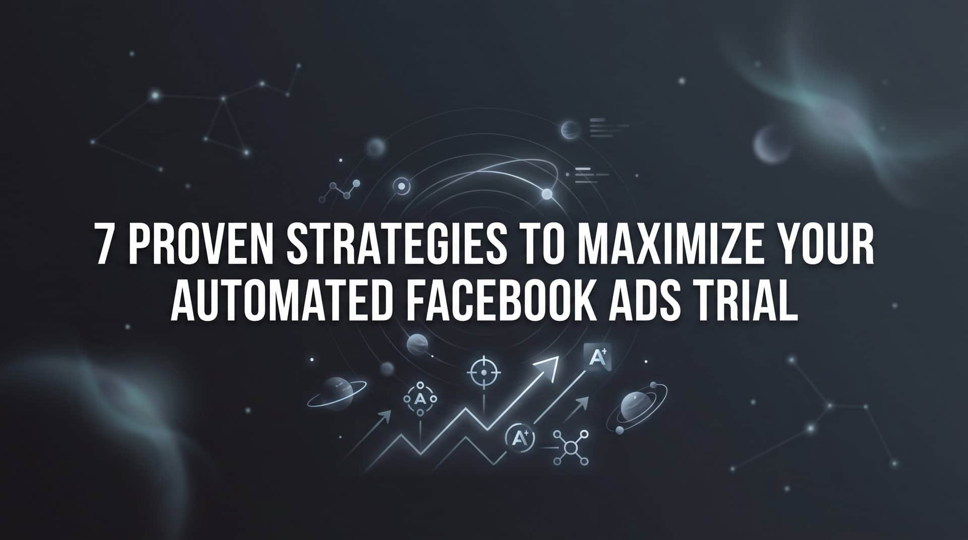 7 Proven Strategies to Maximize Your Automated Facebook Ads Trial