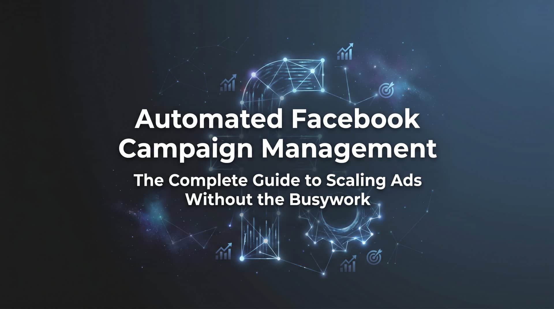 Featured image for Automated Facebook Campaign Management: The Complete Guide to Scaling Ads Without the Busywork