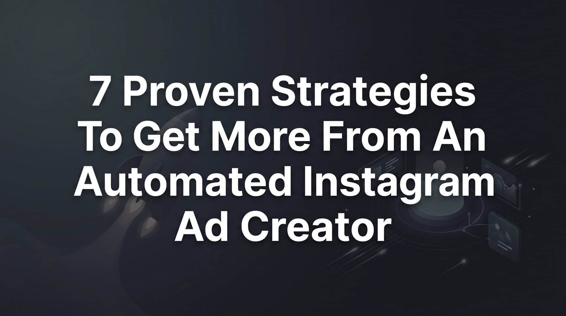 7 Proven Strategies to Get More From an Automated Instagram Ad Creator