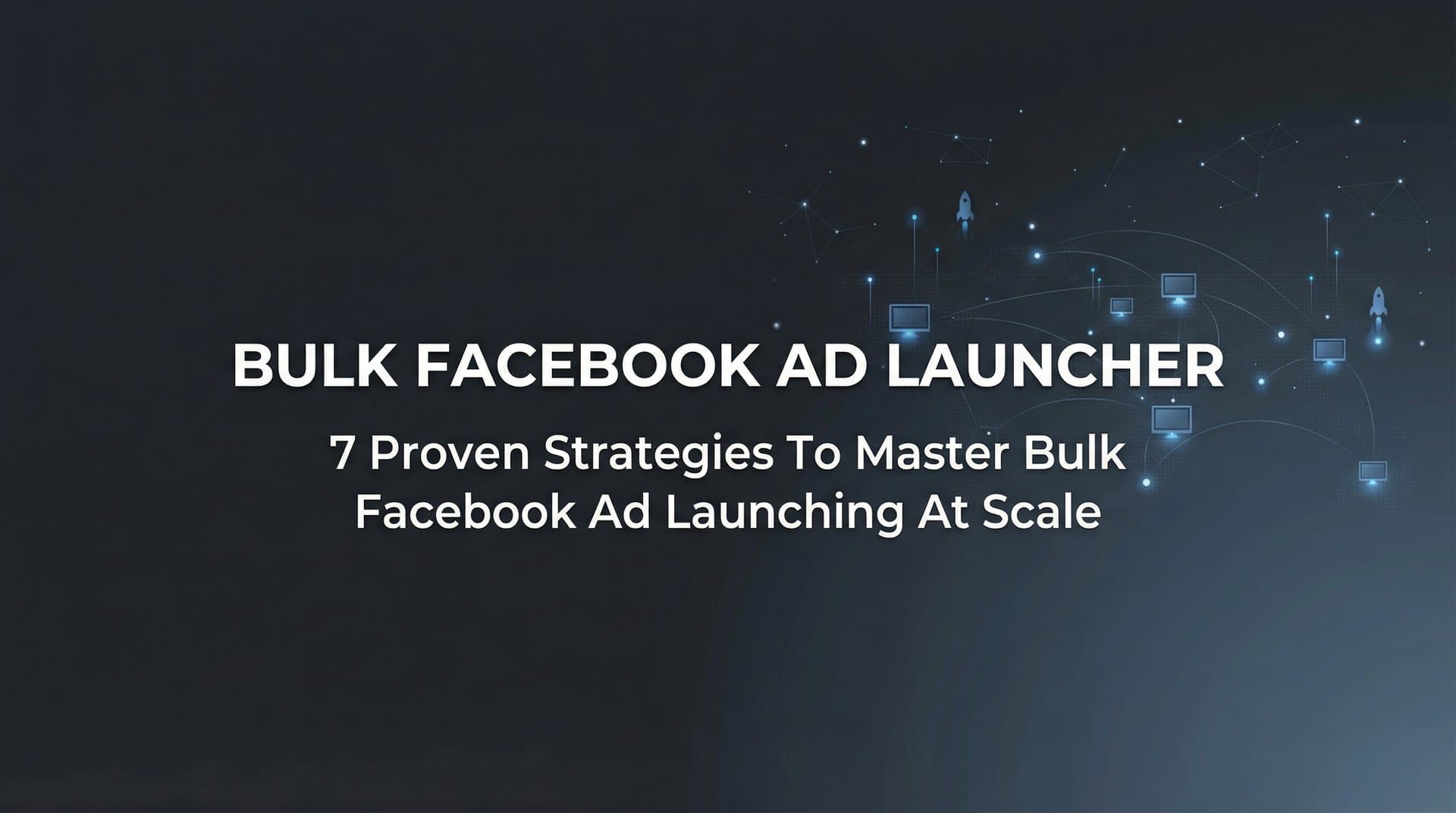 Featured image for: 7 Proven Strategies to Master Bulk Facebook Ad Launching at Scale