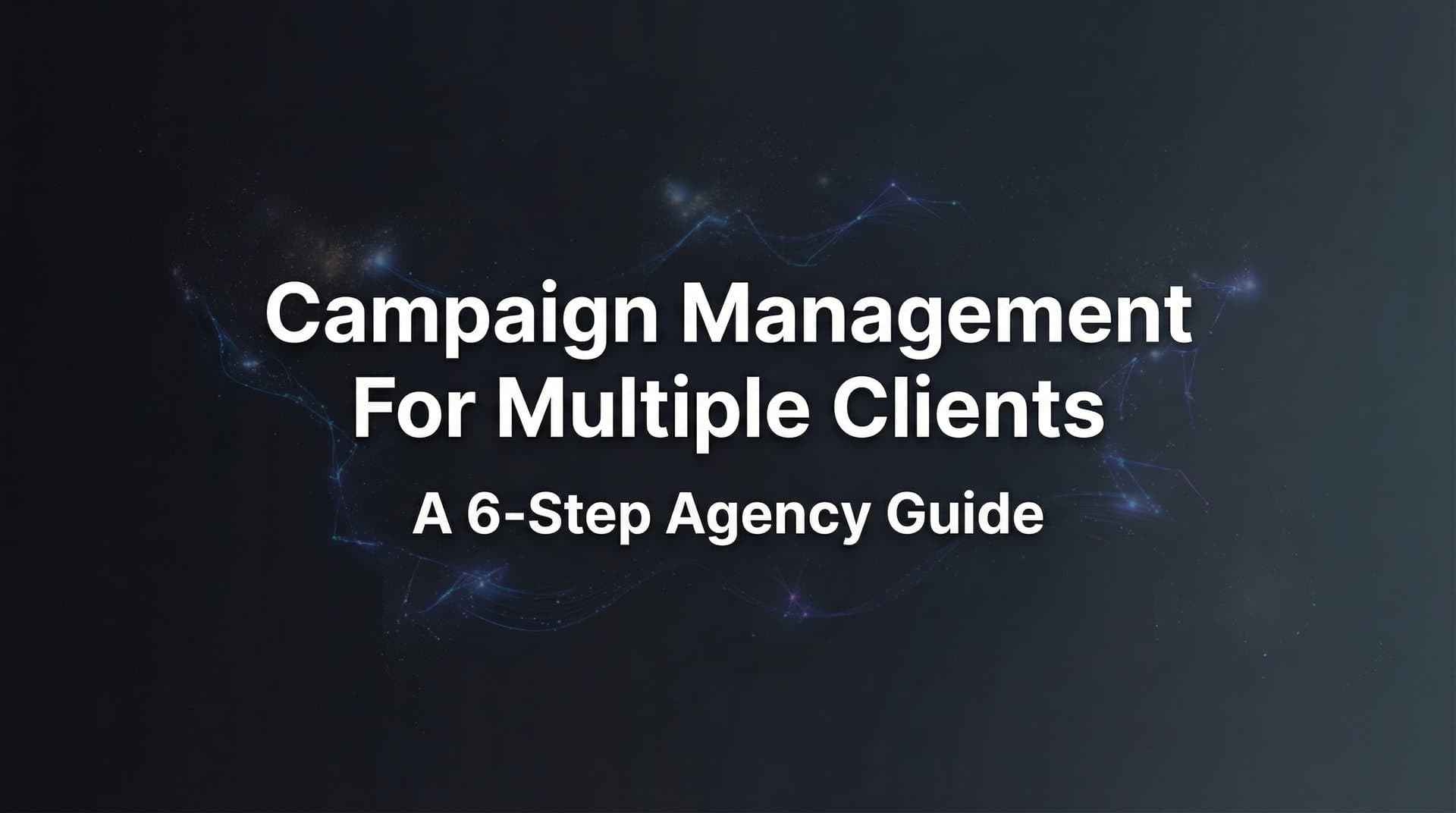 Featured image for How to Master Campaign Management for Multiple Clients: A 6-Step Agency Guide