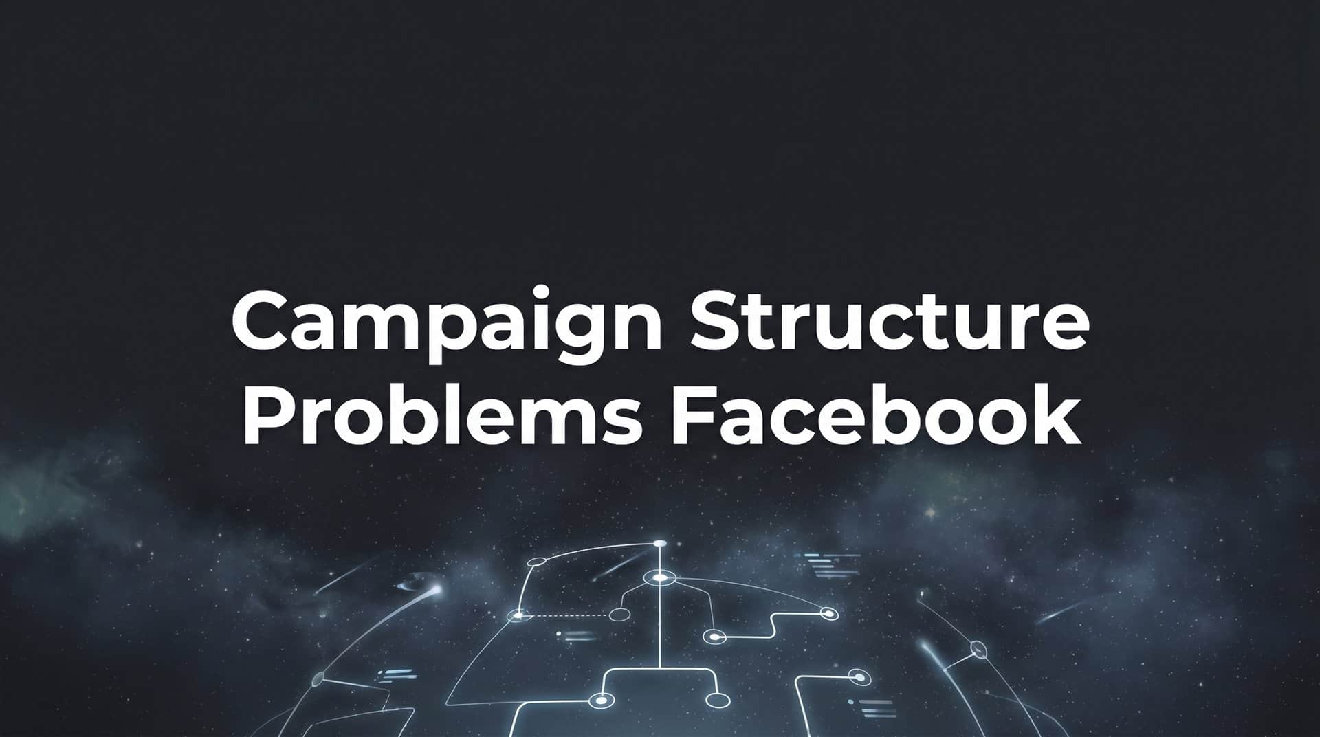Featured image for Campaign Structure Problems on Facebook: Why Your Ads Underperform and How to Fix Them