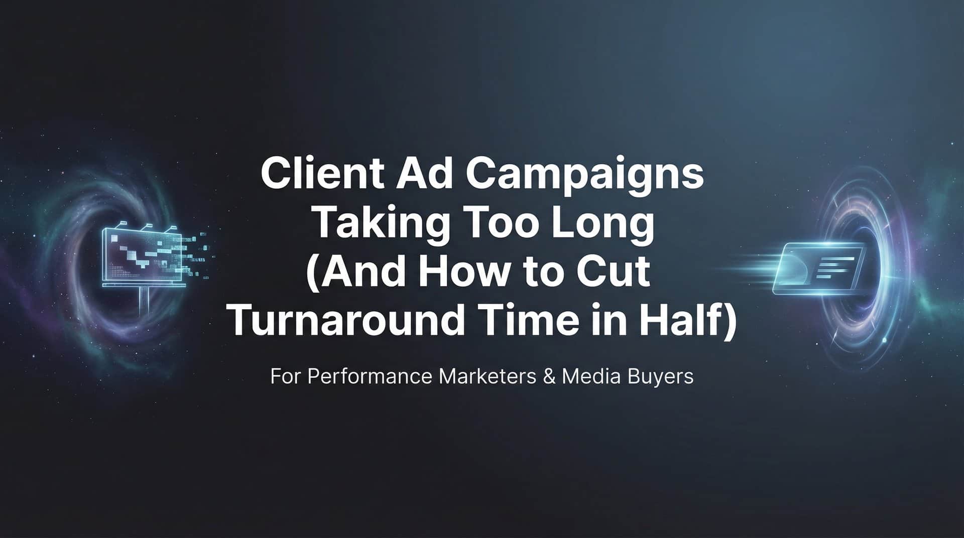 Featured image for Why Client Ad Campaigns Take Too Long (And How to Cut Turnaround Time in Half)