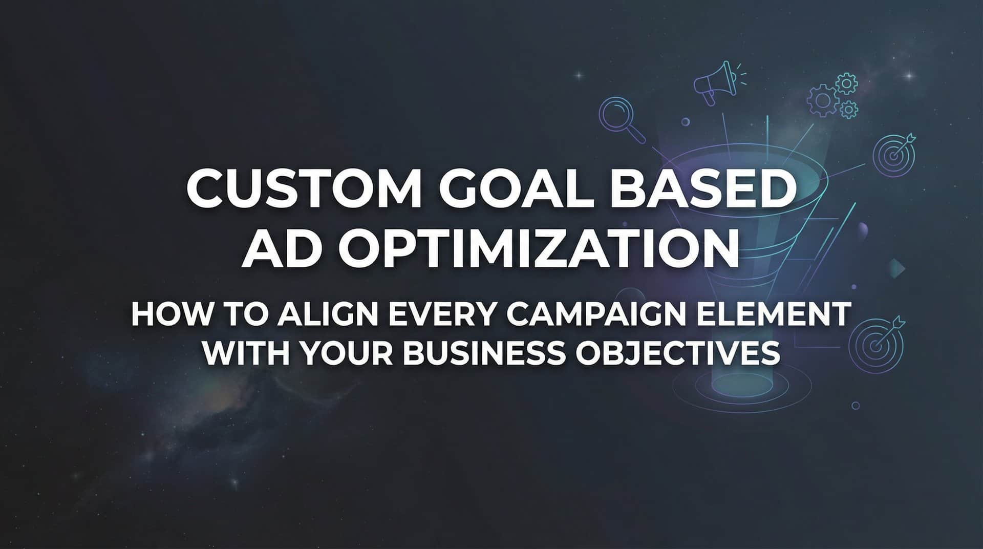 Featured image for Custom Goal Based Ad Optimization: How to Align Every Campaign Element with Your Business Objectives
