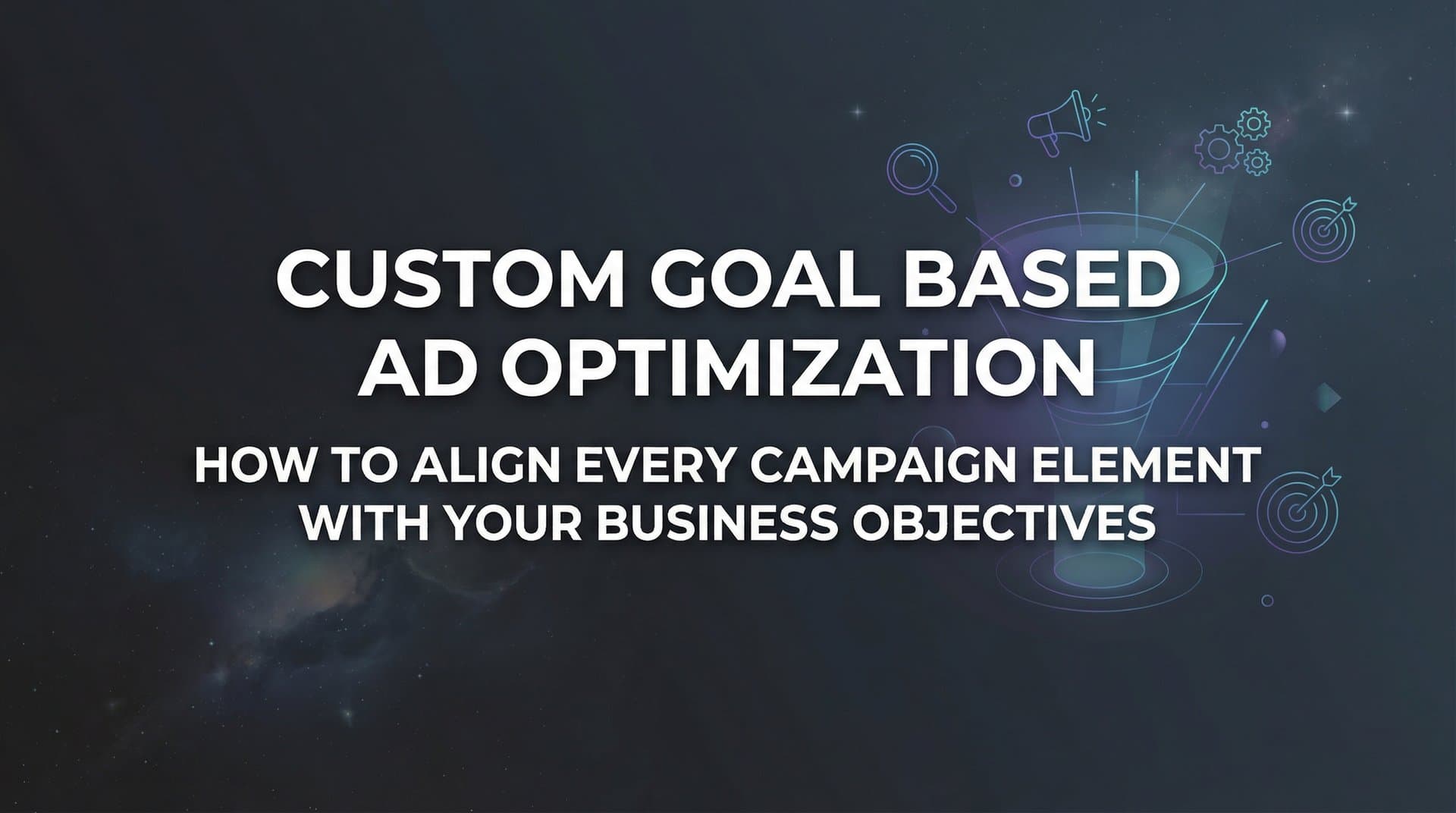 Featured image for Custom Goal Based Ad Optimization: How to Align Every Campaign Element with Your Business Objectives