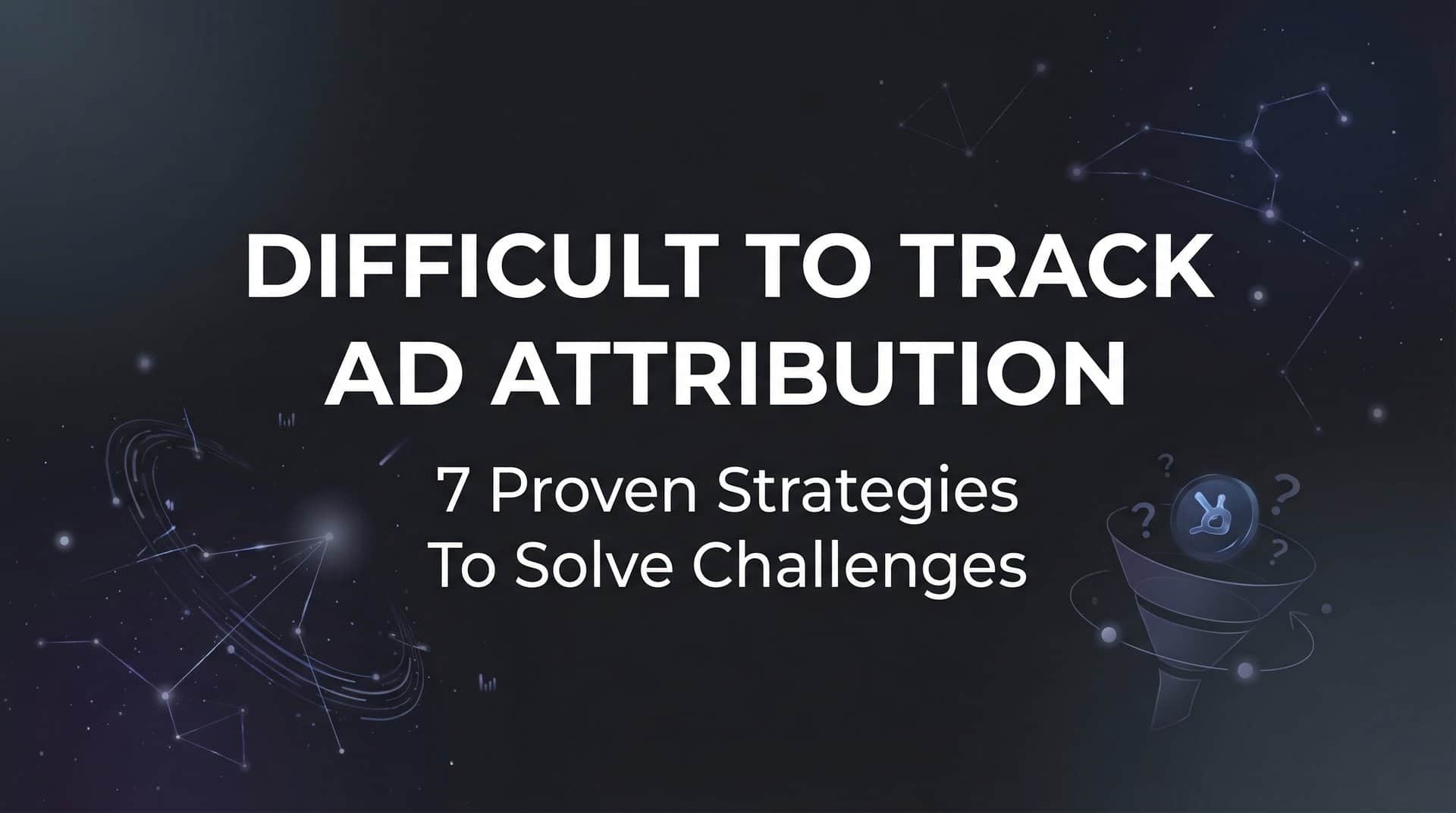 Featured image for 7 Proven Strategies to Solve Difficult to Track Ad Attribution Challenges