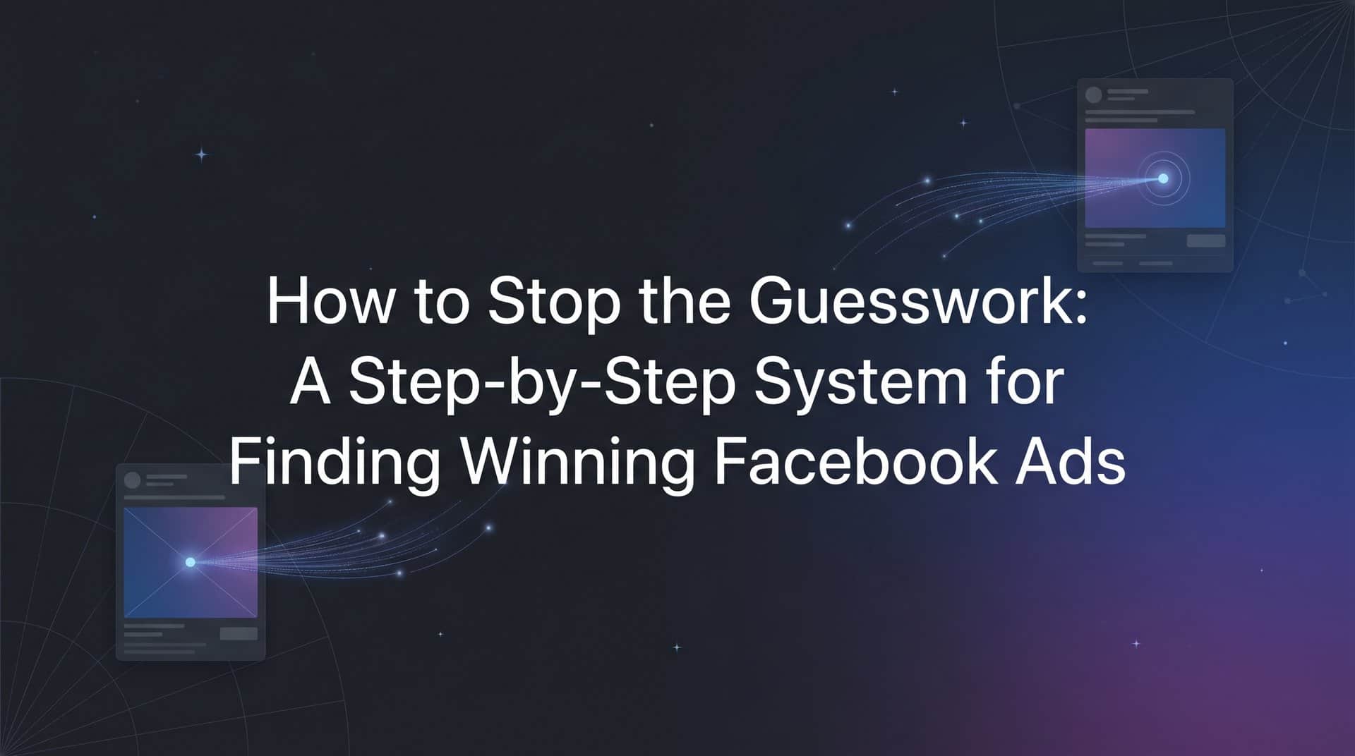 Featured image for How to Stop the Guesswork: A Step-by-Step System for Finding Winning Facebook Ads