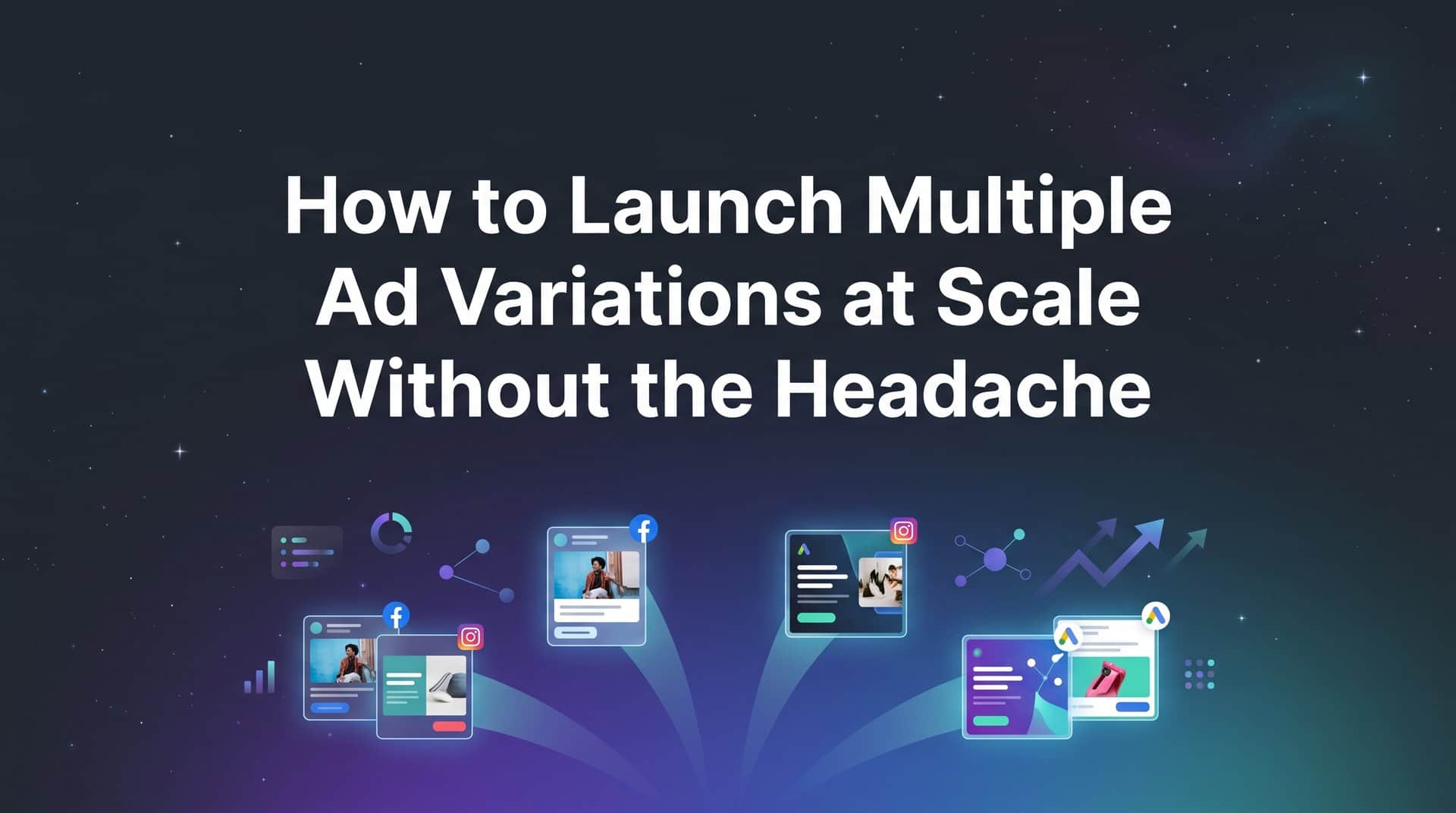 Featured image for How to Launch Multiple Ad Variations at Scale Without the Headache