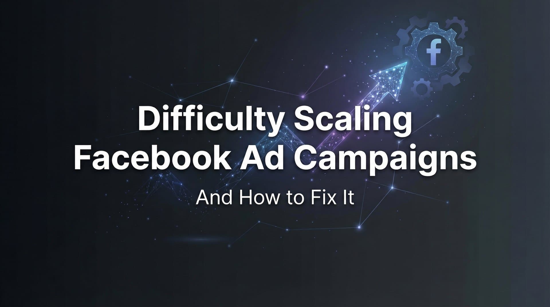 Why You're Having Difficulty Scaling Facebook Ad Campaigns (And How to Fix It)
