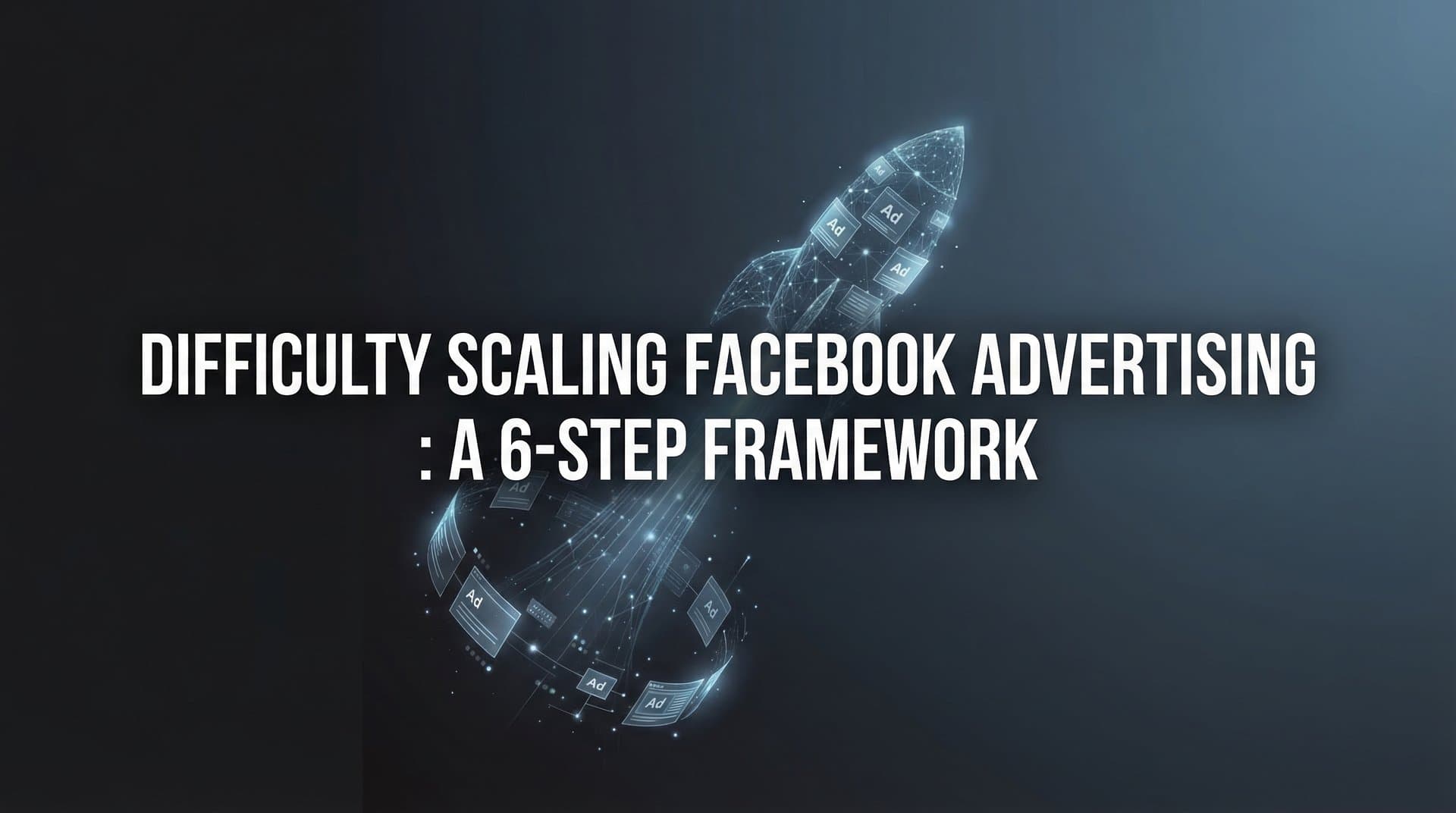 Featured image for How to Overcome Difficulty Scaling Facebook Advertising: A 6-Step Framework