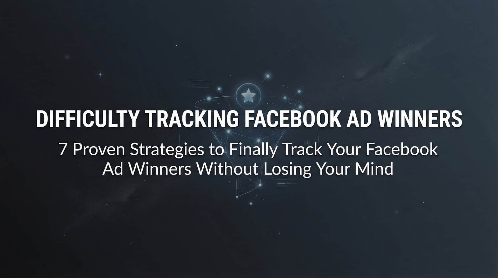 Featured image for 7 Proven Strategies to Finally Track Your Facebook Ad Winners Without Losing Your Mind